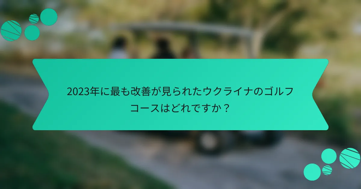 2023年に最も改善が見られたウクライナのゴルフコースはどれですか?