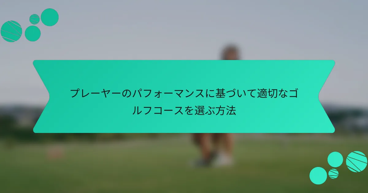 プレーヤーのパフォーマンスに基づいて適切なゴルフコースを選ぶ方法