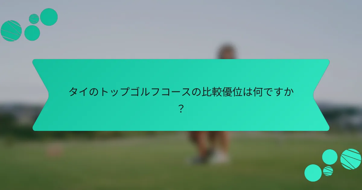 タイのトップゴルフコースの比較優位は何ですか?