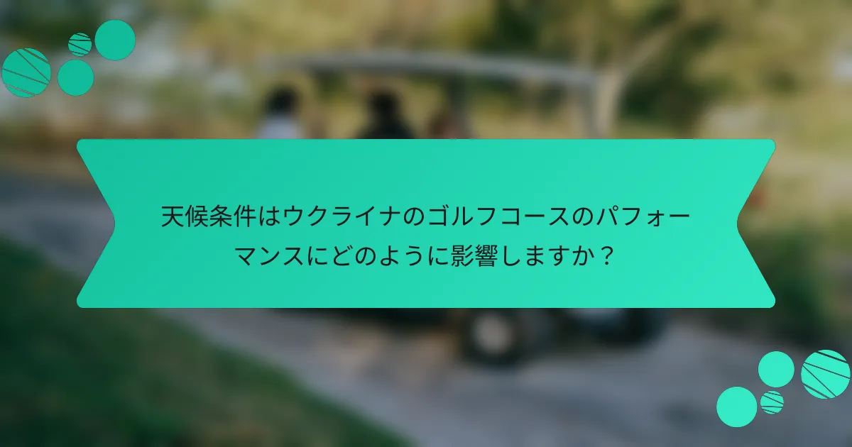 天候条件はウクライナのゴルフコースのパフォーマンスにどのように影響しますか?